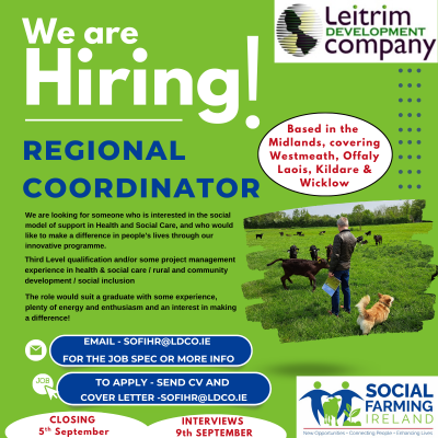 Leitrim Development Company wishes to recruit a Social Farming Regional Coordinator.  Social Farming is the practice of offering ordinary activity on family farms as a form of social support. The post covers the counties Longford Westmeath Offaly Laois Kildare & Wicklow and the person would ideally be based in one of these counties. 