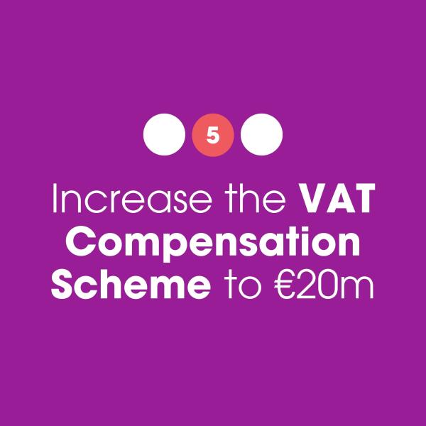 5: Increase the VAT Compensation Scheme to €20m